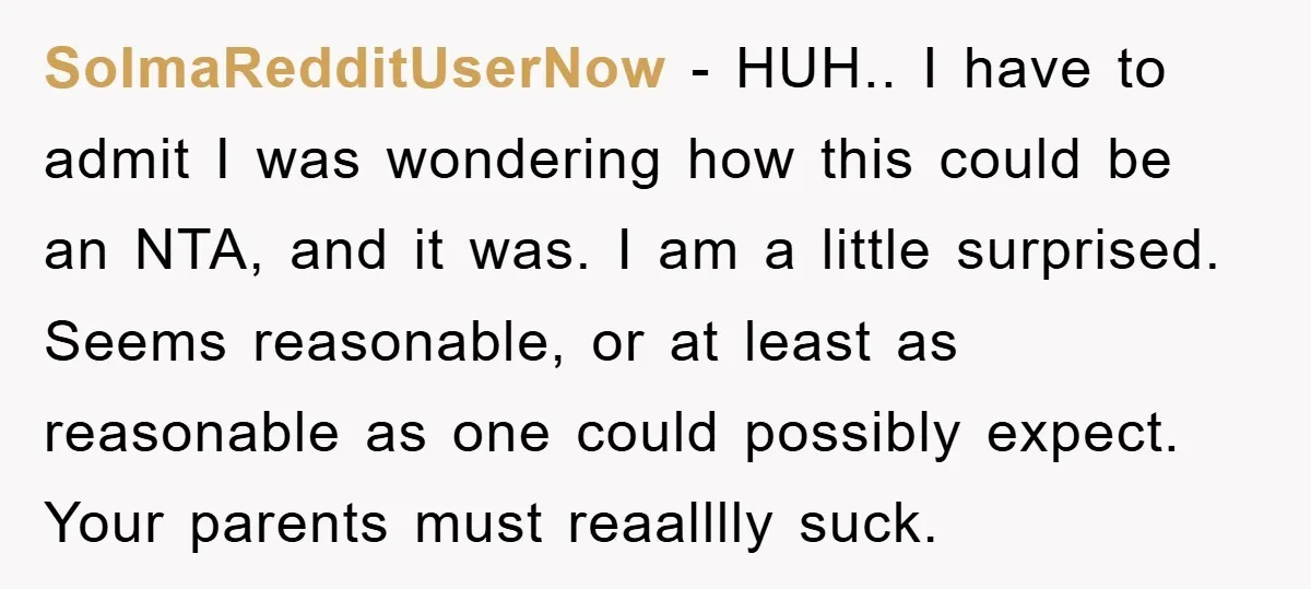 SoImaRedditUserNow − HUH.. I have to admit I was wondering how this could be an NTA, and it was. I am a little surprised. Seems reasonable, or at least as...