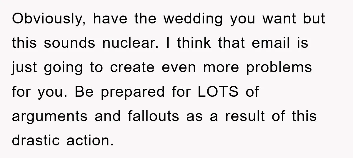 Obviously, have the wedding you want but this sounds nuclear. I think that email is just going to create even more problems for you. Be prepared for LOTS of arguments...