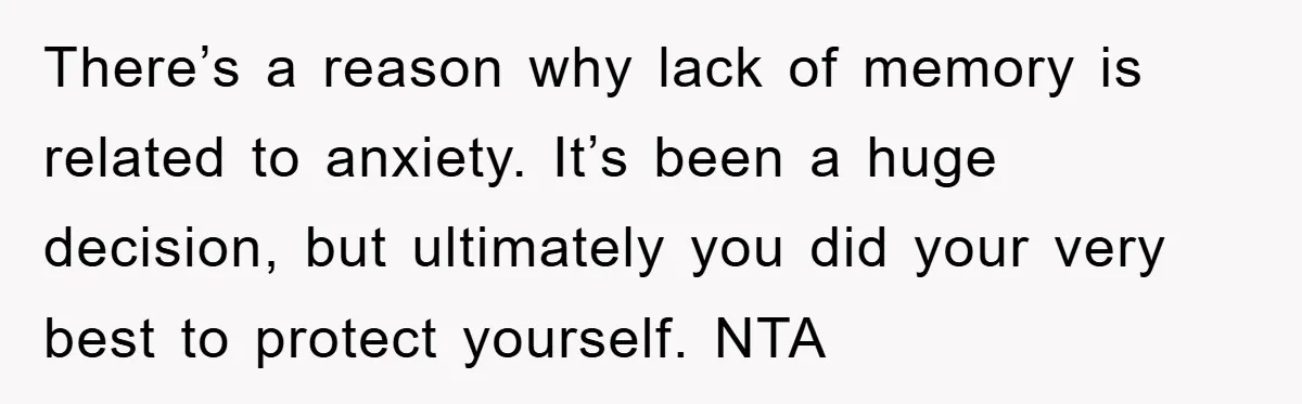 There’s a reason why lack of memory is related to anxiety. It’s been a huge decision, but ultimately you did your very best to protect yourself. NTA