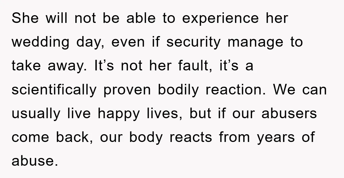 She will not be able to experience her wedding day, even if security manage to take away. It’s not her fault, it’s a scientifically proven bodily reaction. We can usually...