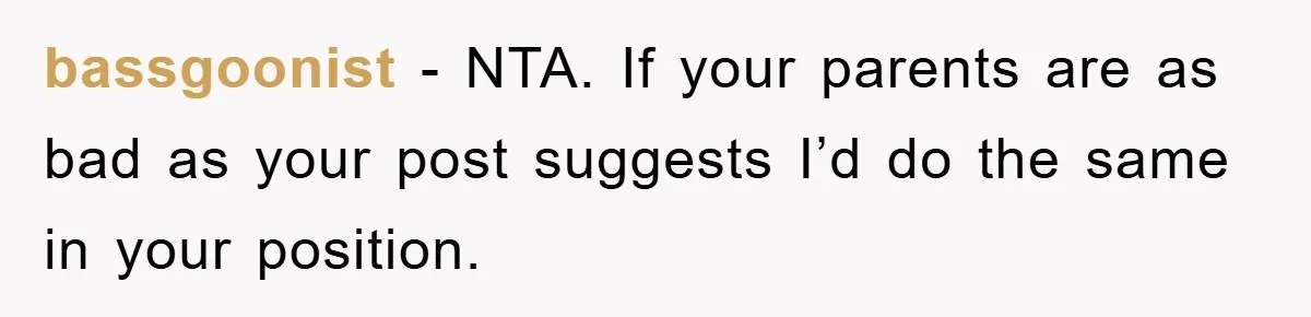 bassgoonist − NTA. If your parents are as bad as your post suggests I’d do the same in your position.