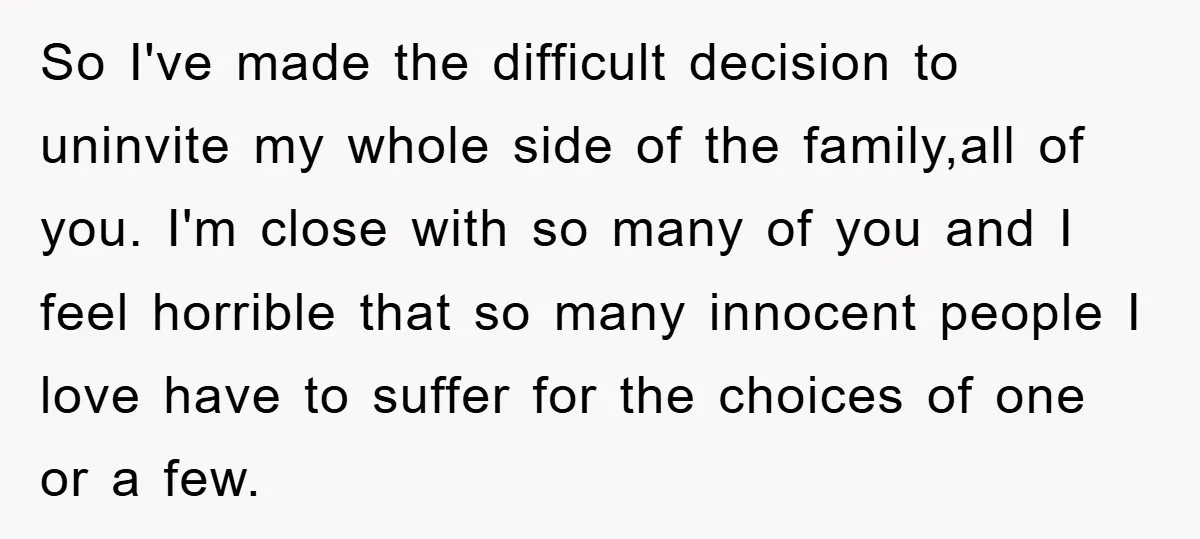 So I've made the difficult decision to uninvite my whole side of the family,all of you. I'm close with so many of you and I feel horrible that so many...