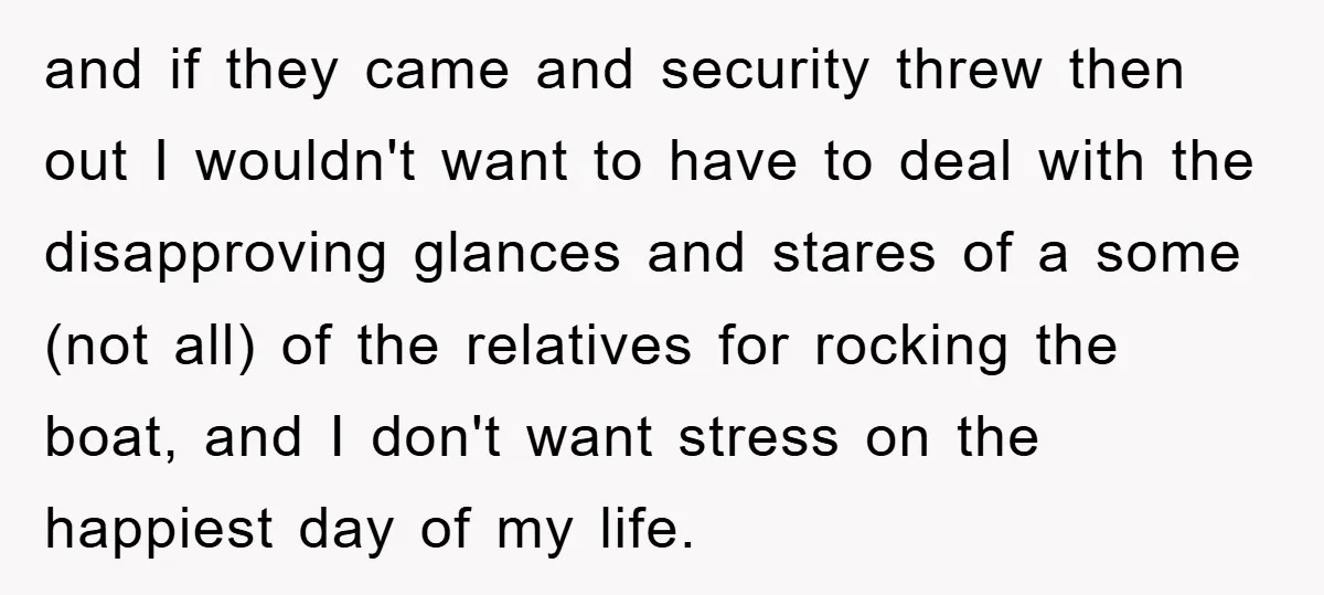and if they came and security threw then out I wouldn't want to have to deal with the disapproving glances and stares of a some (not all) of the relatives...