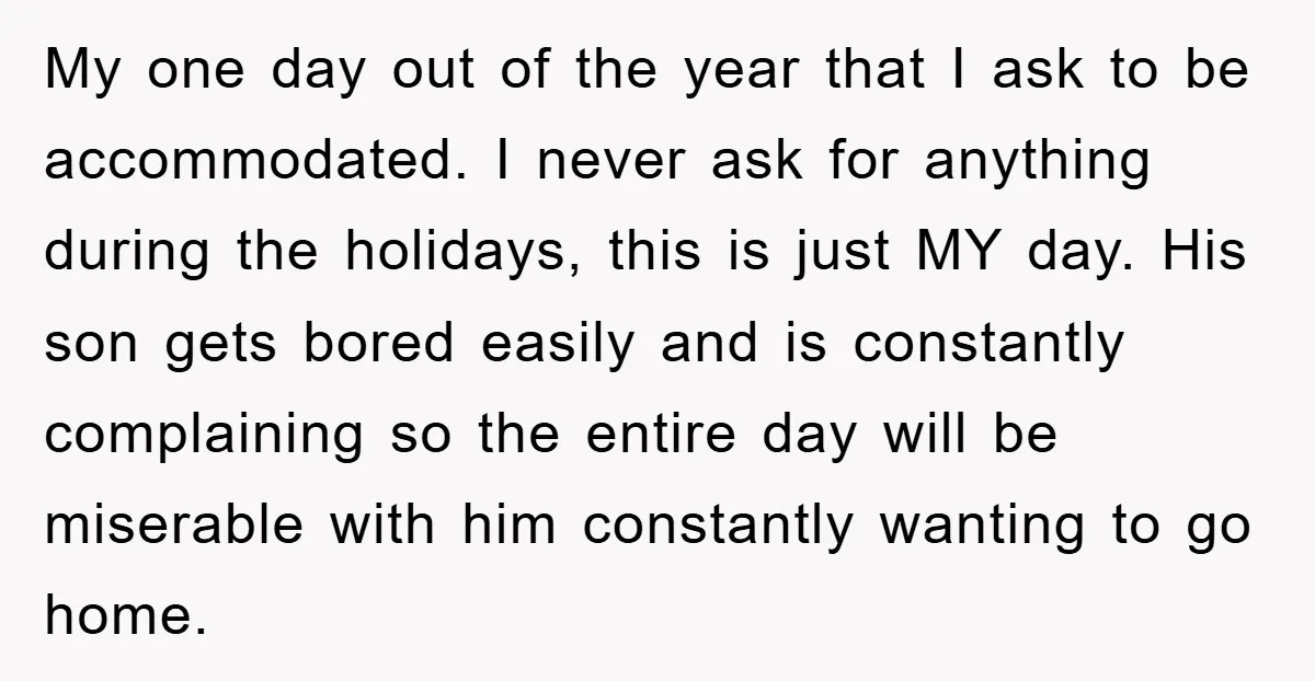 My one day out of the year that I ask to be accommodated. I never ask for anything during the holidays, this is just MY day. His son gets bored...