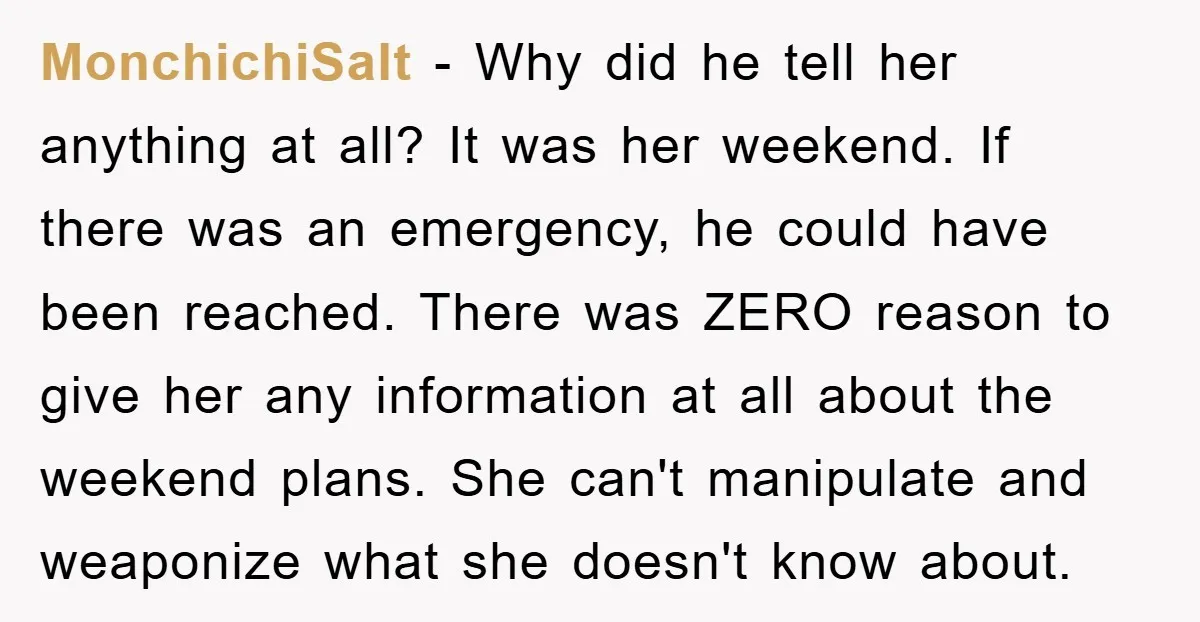 MonchichiSalt − Why did he tell her anything at all? It was her weekend. If there was an emergency, he could have been reached. There was ZERO reason to give...