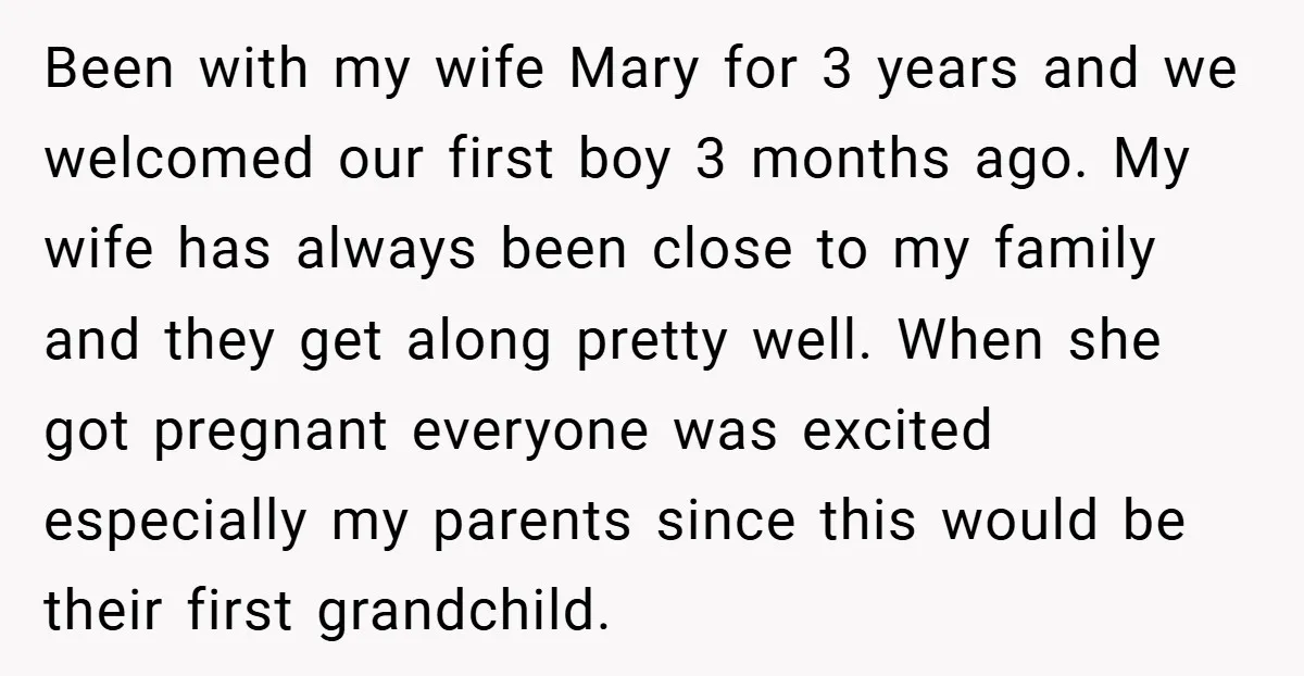 Been with my wife Mary for 3 years and we welcomed our first boy 3 months ago. My wife has always been close to my family and they get along...