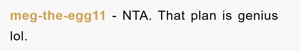 meg-the-egg11 − NTA. That plan is genius lol.
