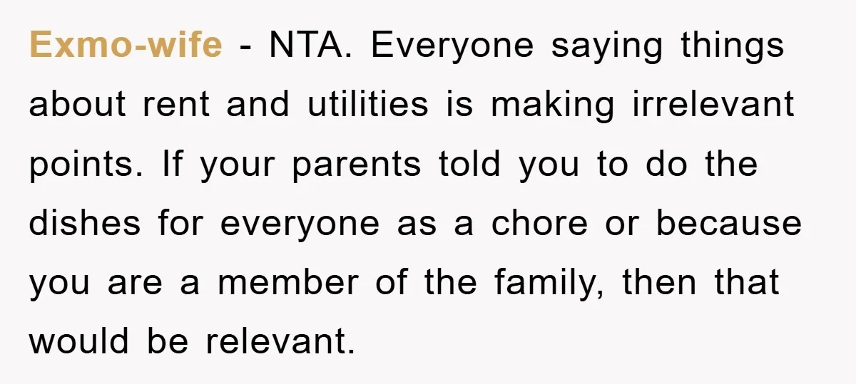 Exmo-wife − NTA. Everyone saying things about rent and utilities is making irrelevant points. If your parents told you to do the dishes for everyone as a chore or because...