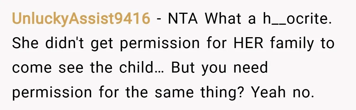 UnluckyAssist9416 − NTA What a h__ocrite. She didn't get permission for HER family to come see the child… But you need permission for the same thing? Yeah no.