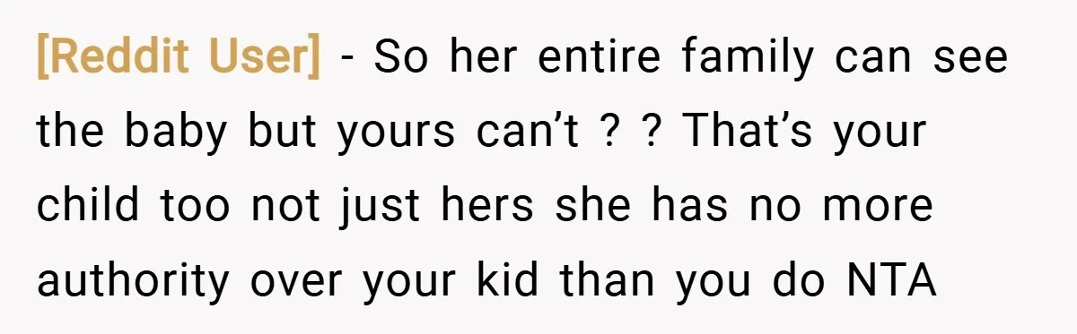 [Reddit User] − So her entire family can see the baby but yours can’t ? ? That’s your child too not just hers she has no more authority over your...