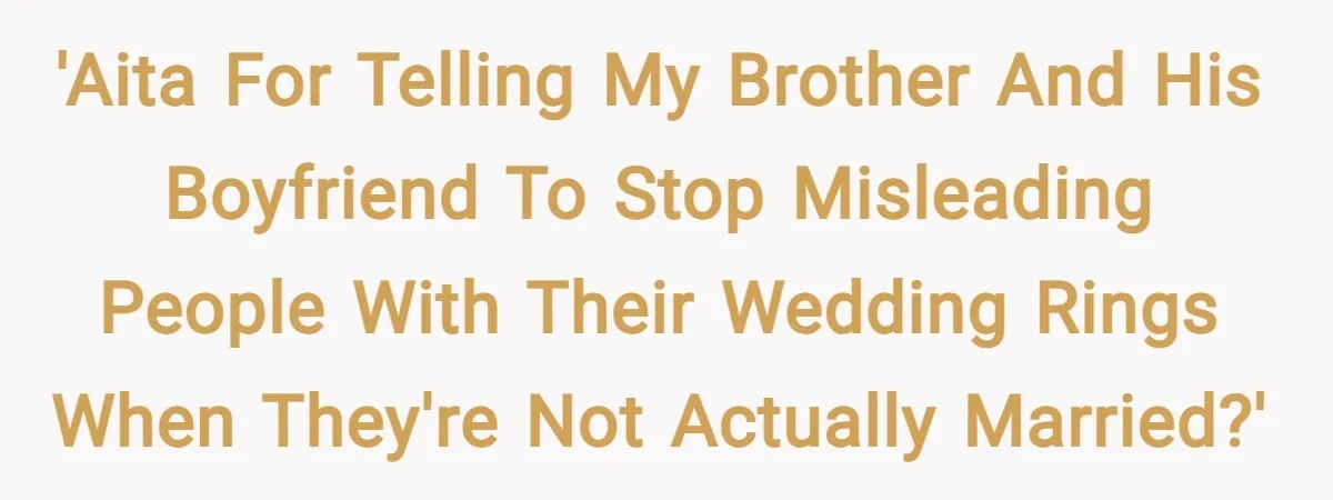 'AITA for telling my brother and his boyfriend to stop misleading people with their wedding rings when they're not actually married?'