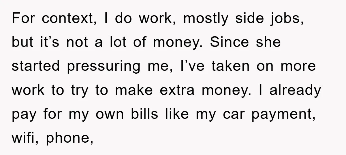 For context, I do work, mostly side jobs, but it’s not a lot of money. Since she started pressuring me, I’ve taken on more work to try to make extra...