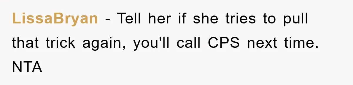 LissaBryan − Tell her if she tries to pull that trick again, you'll call CPS next time. NTA