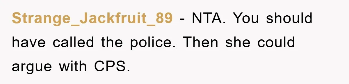 Strange_Jackfruit_89 − NTA. You should have called the police. Then she could argue with CPS.