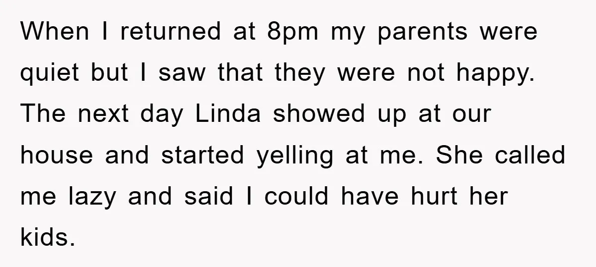 When I returned at 8pm my parents were quiet but I saw that they were not happy. The next day Linda showed up at our house and started yelling at...