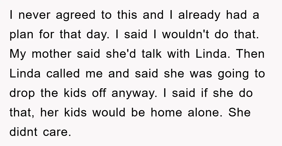 I never agreed to this and I already had a plan for that day. I said I wouldn't do that. My mother said she'd talk with Linda. Then Linda called...