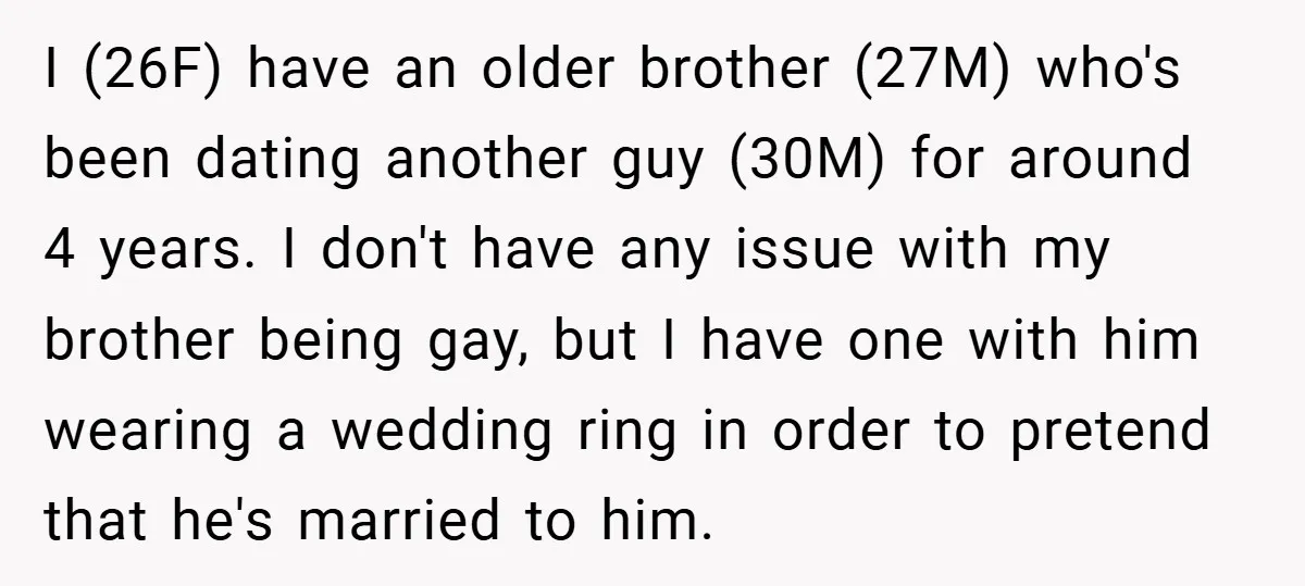 I (26F) have an older brother (27M) who's been dating another guy (30M) for around 4 years. I don't have any issue with my brother being gay, but I have...
