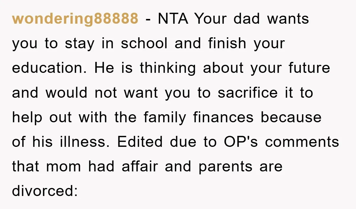 wondering88888 − NTA Your dad wants you to stay in school and finish your education. He is thinking about your future and would not want you to sacrifice it to...