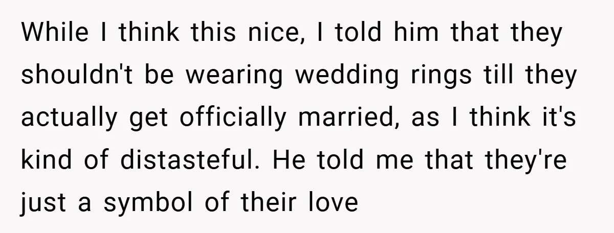 While I think this nice, I told him that they shouldn't be wearing wedding rings till they actually get officially married, as I think it's kind of distasteful. He told...