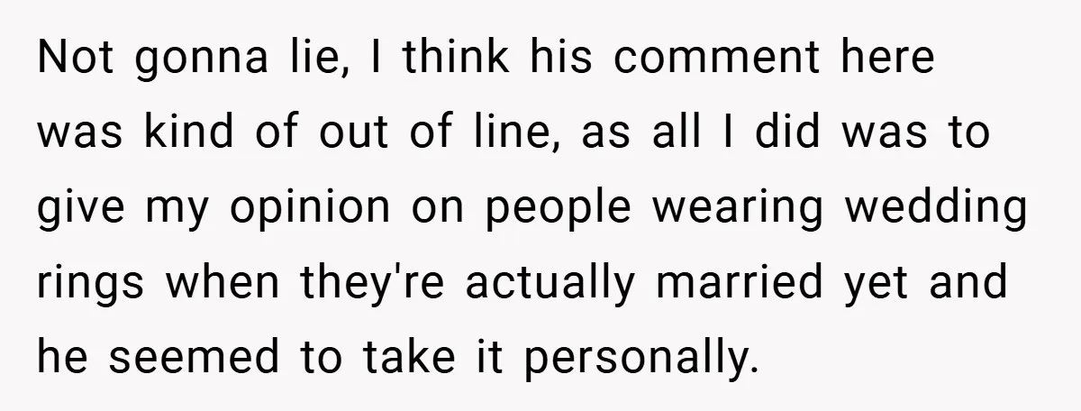 Not gonna lie, I think his comment here was kind of out of line, as all I did was to give my opinion on people wearing wedding rings when they're...
