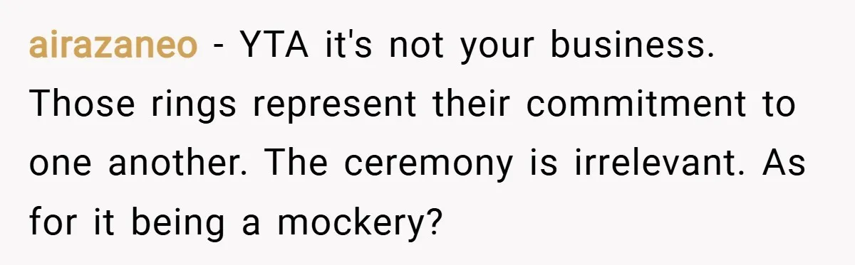 airazaneo − YTA it's not your business. Those rings represent their commitment to one another. The ceremony is irrelevant. As for it being a mockery?