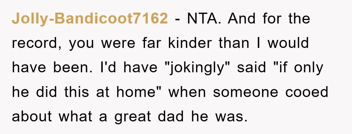 Jolly-Bandicoot7162 − NTA. And for the record, you were far kinder than I would have been. I'd have "jokingly" said "if only he did this at home" when someone cooed...