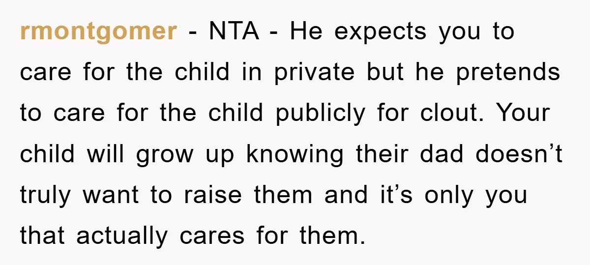 rmontgomer − NTA - He expects you to care for the child in private but he pretends to care for the child publicly for clout. Your child will grow up...