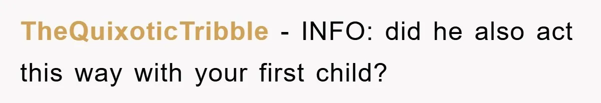 TheQuixoticTribble − INFO: did he also act this way with your first child?