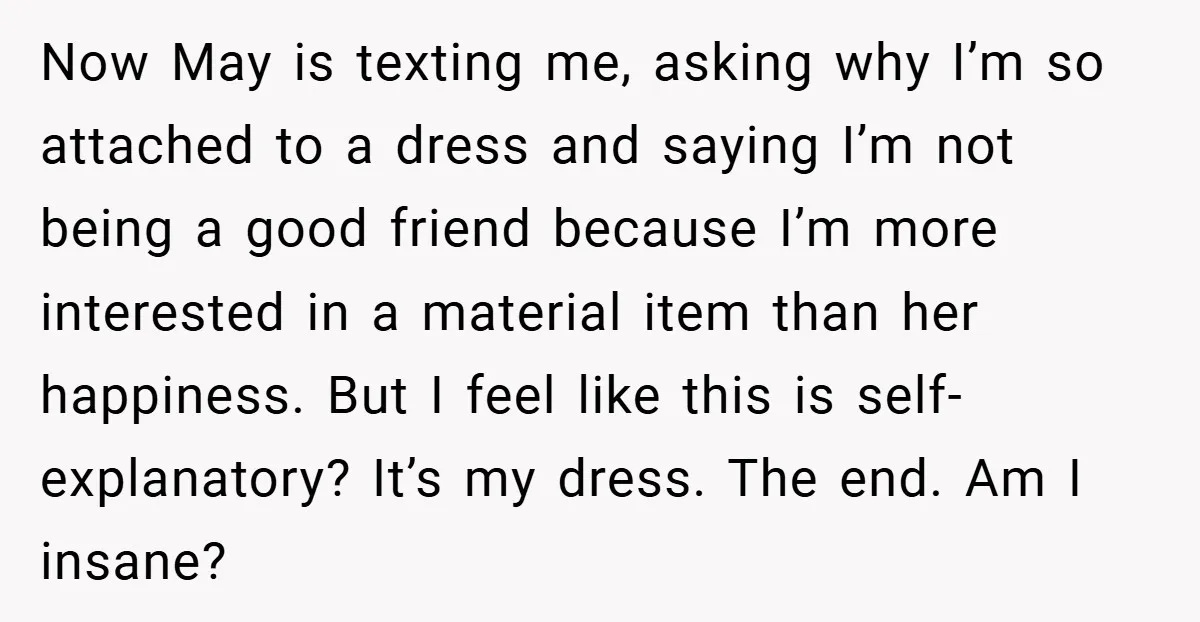 Now May is texting me, asking why I’m so attached to a dress and saying I’m not being a good friend because I’m more interested in a material item than...