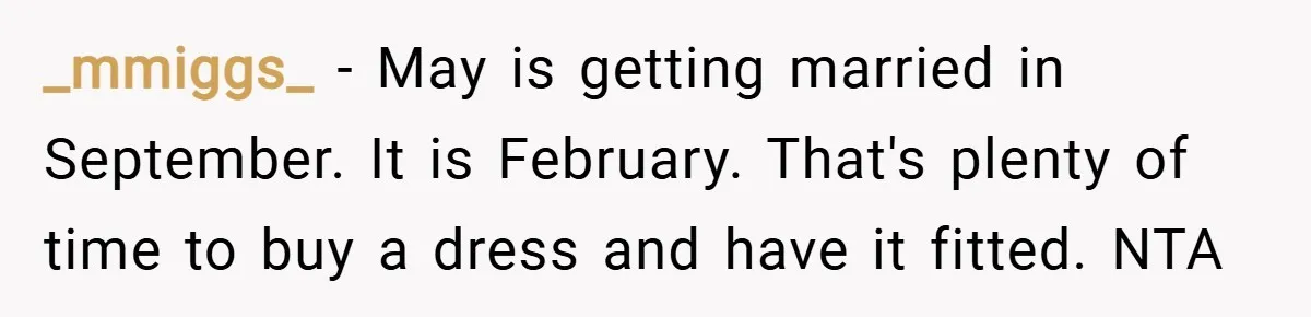 _mmiggs_ − May is getting married in September. It is February. That's plenty of time to buy a dress and have it fitted. NTA