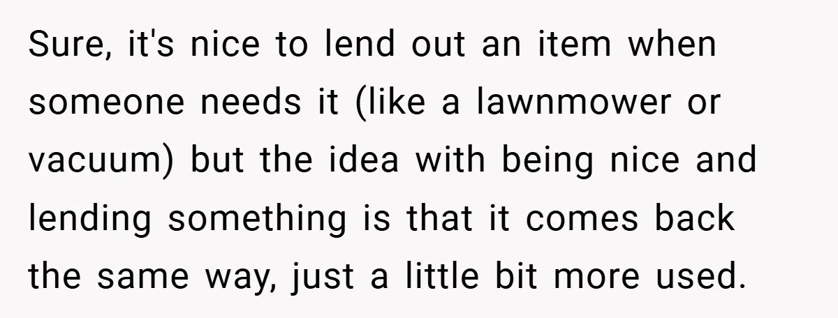 Sure, it's nice to lend out an item when someone needs it (like a lawnmower or vacuum) but the idea with being nice and lending something is that it comes...