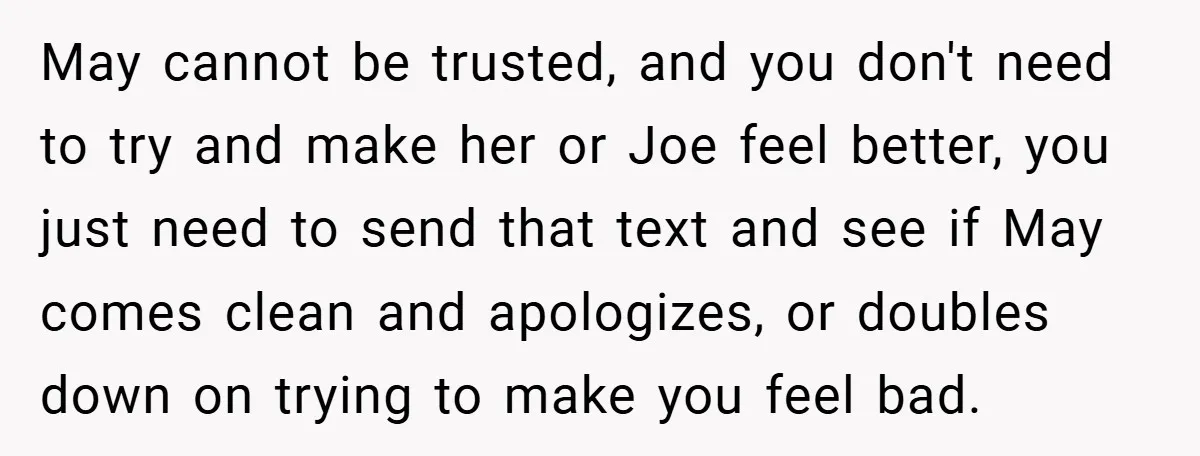 May cannot be trusted, and you don't need to try and make her or Joe feel better, you just need to send that text and see if May comes clean...