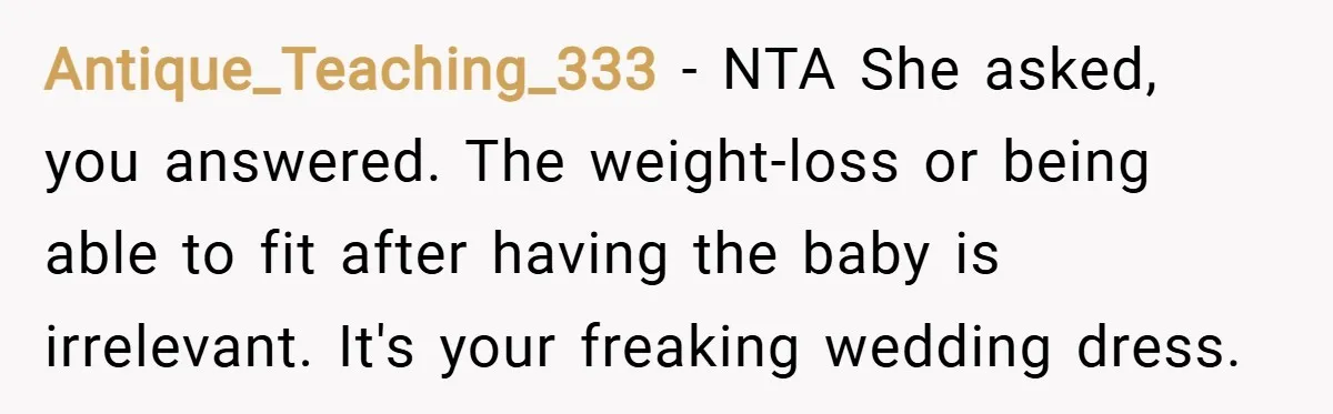 Antique_Teaching_333 − NTA She asked, you answered. The weight-loss or being able to fit after having the baby is irrelevant. It's your freaking wedding dress.