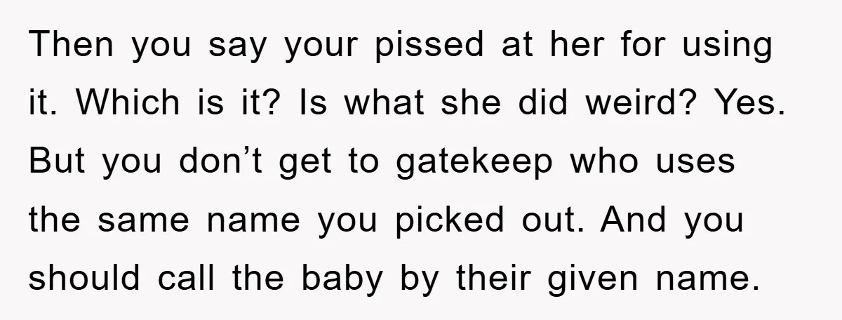 Then you say your pissed at her for using it. Which is it? Is what she did weird? Yes. But you don’t get to gatekeep who uses the same name...