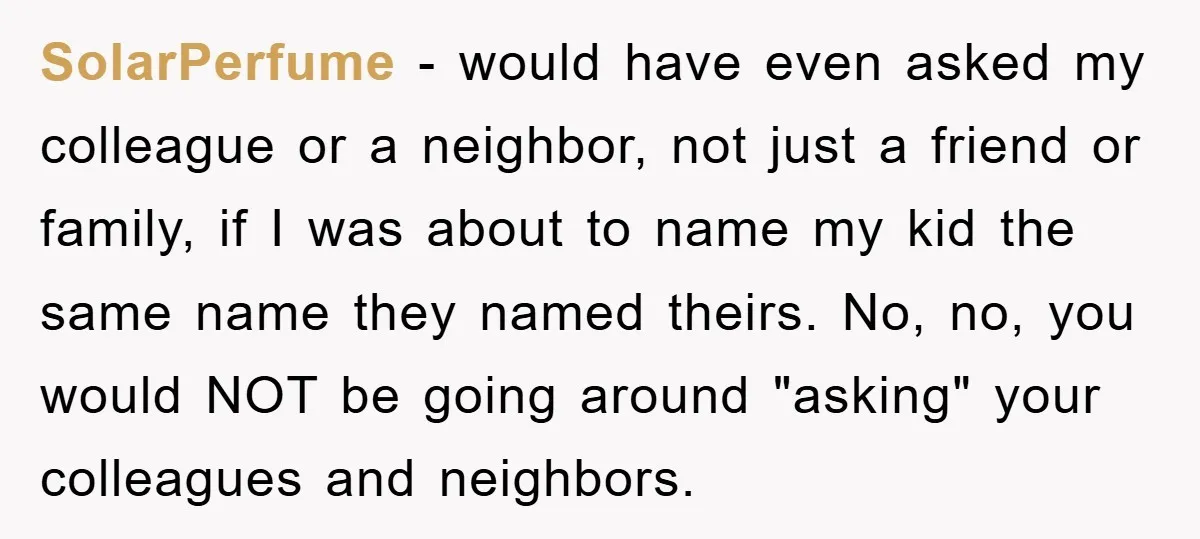 SolarPerfume − would have even asked my colleague or a neighbor, not just a friend or family, if I was about to name my kid the same name they named...