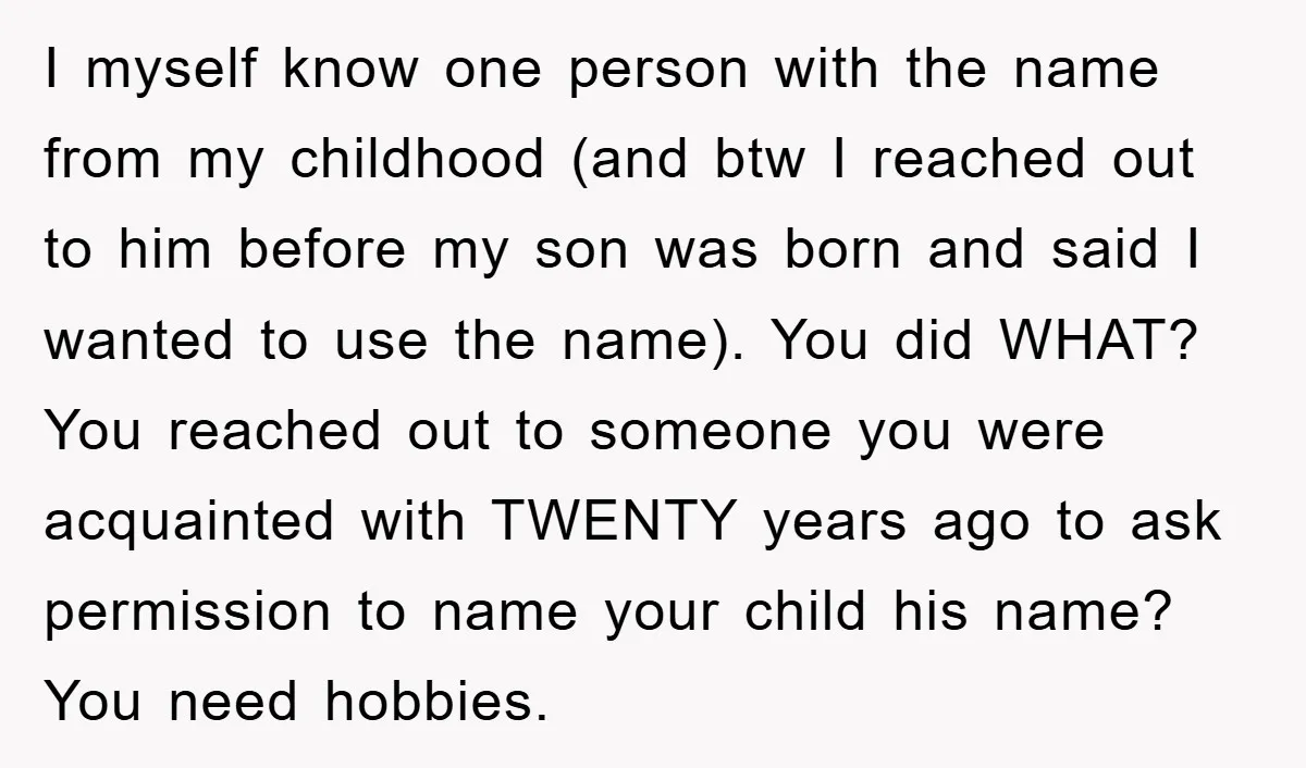 I myself know one person with the name from my childhood (and btw I reached out to him before my son was born and said I wanted to use the...