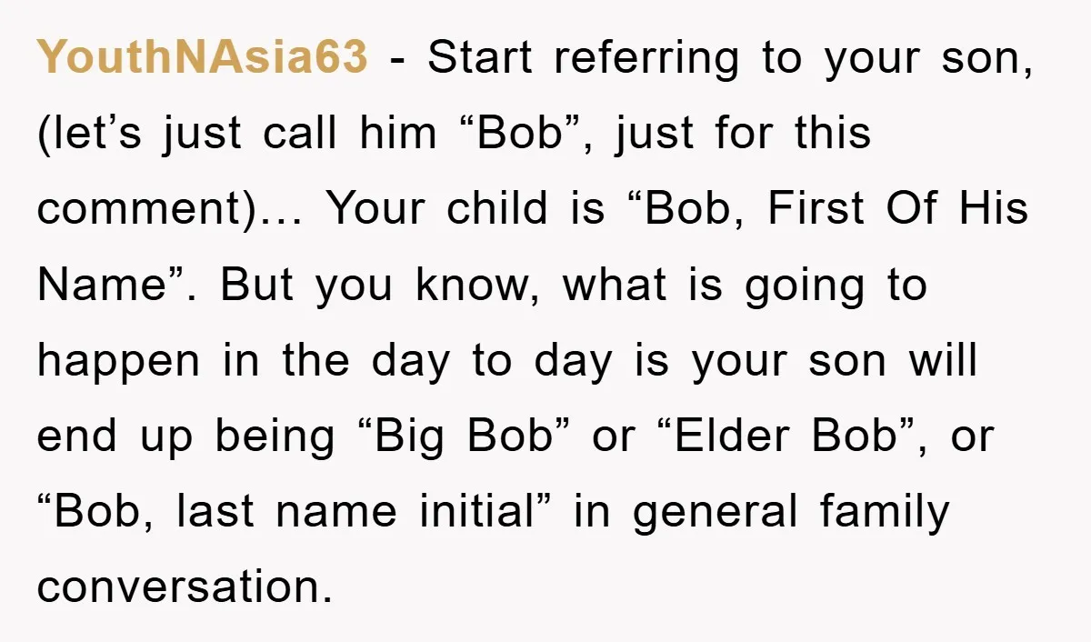 YouthNAsia63 − Start referring to your son, (let’s just call him “Bob”, just for this comment)… Your child is “Bob, First Of His Name”. But you know, what is going...