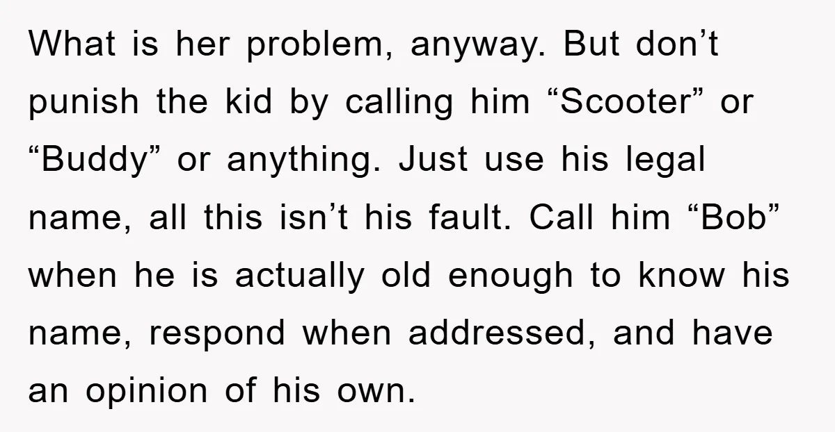 What is her problem, anyway. But don’t punish the kid by calling him “Scooter” or “Buddy” or anything. Just use his legal name, all this isn’t his fault. Call him...