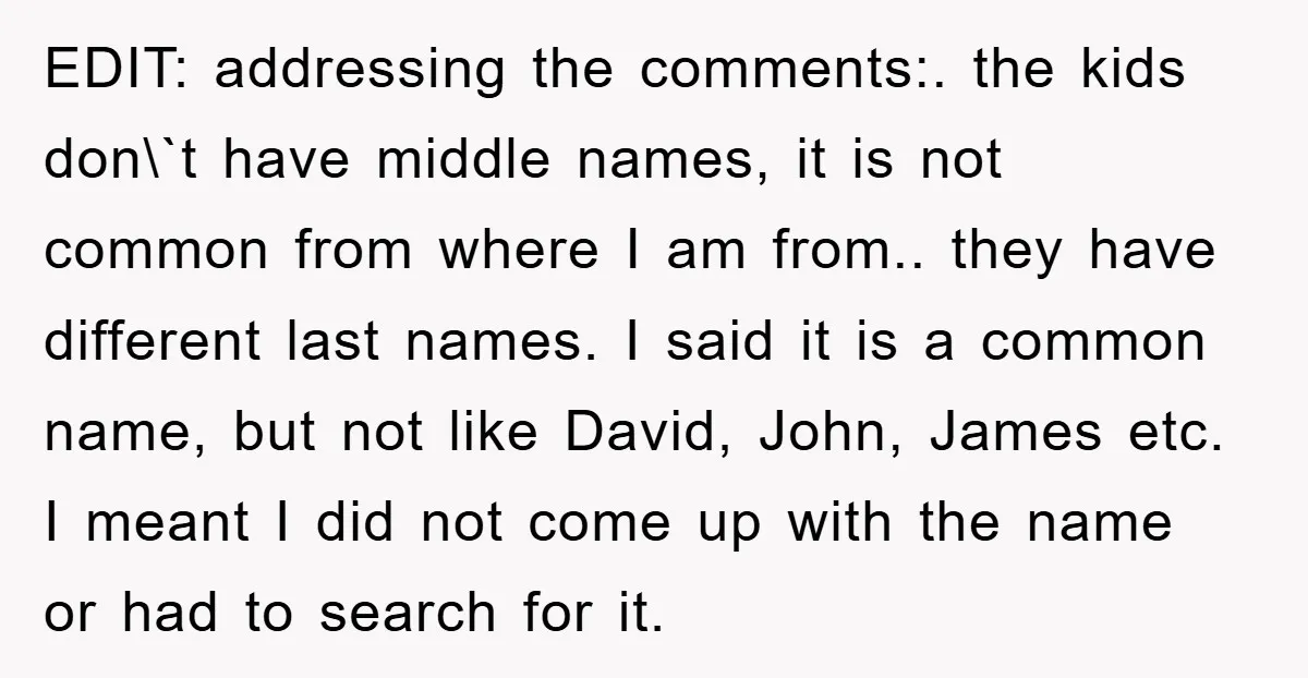 EDIT: addressing the comments:. the kids don\`t have middle names, it is not common from where I am from.. they have different last names. I said it is a common...
