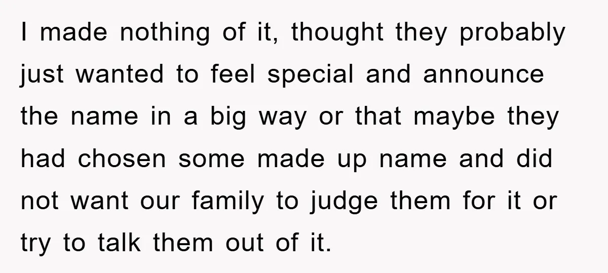 I made nothing of it, thought they probably just wanted to feel special and announce the name in a big way or that maybe they had chosen some made up...