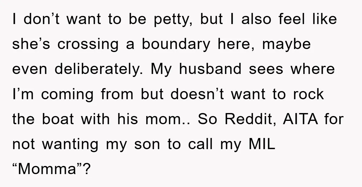 I don’t want to be petty, but I also feel like she’s crossing a boundary here, maybe even deliberately. My husband sees where I’m coming from but doesn’t want to...