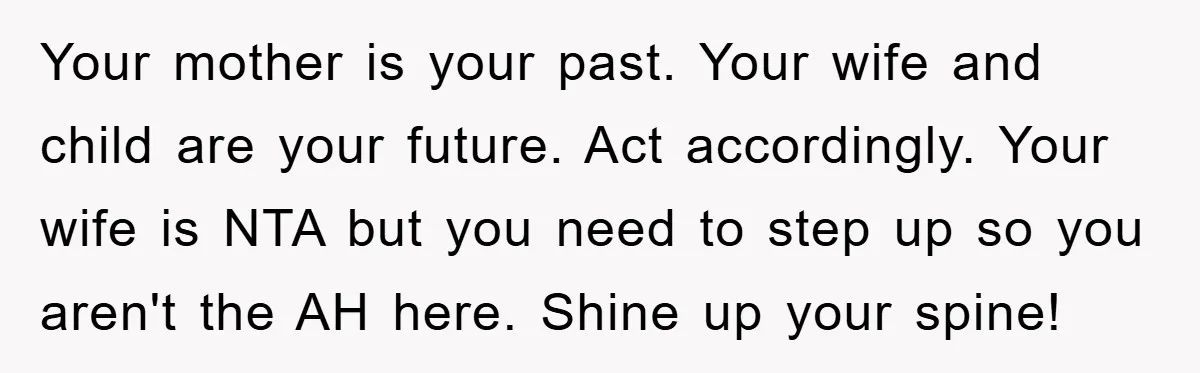 Your mother is your past. Your wife and child are your future. Act accordingly. Your wife is NTA but you need to step up so you aren't the AH here....