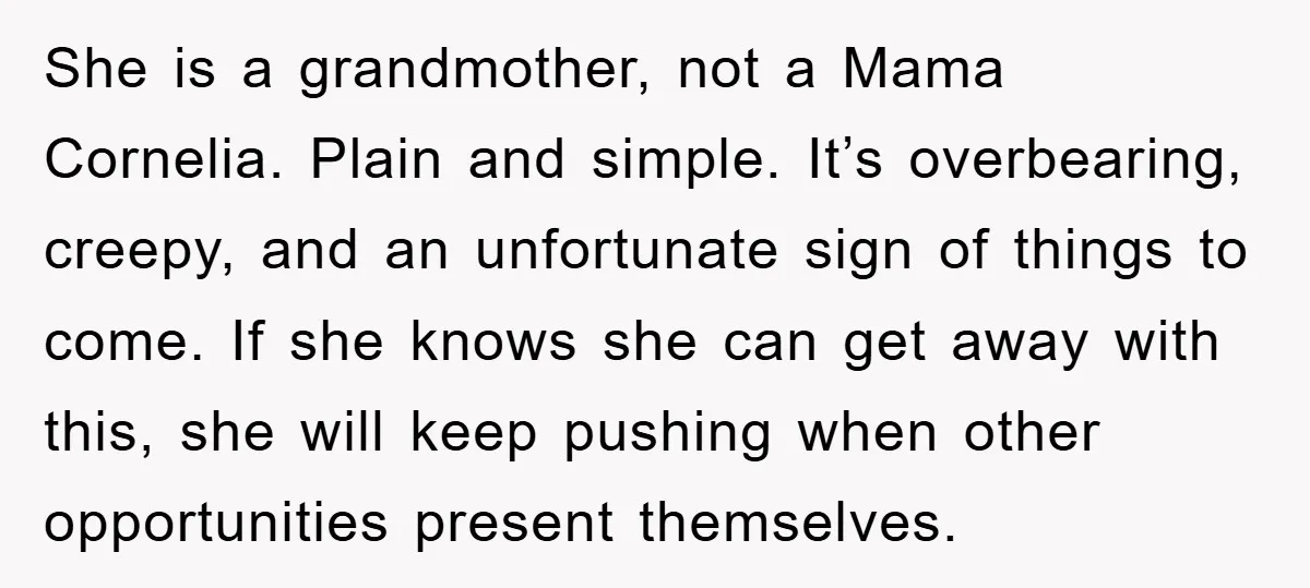 She is a grandmother, not a Mama Cornelia. Plain and simple. It’s overbearing, creepy, and an unfortunate sign of things to come. If she knows she can get away with...