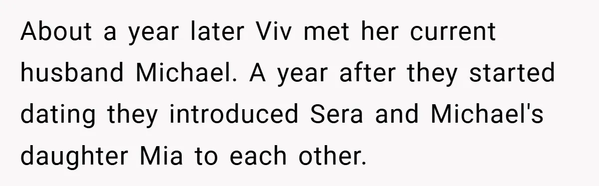 About a year later Viv met her current husband Michael. A year after they started dating they introduced Sera and Michael's daughter Mia to each other.