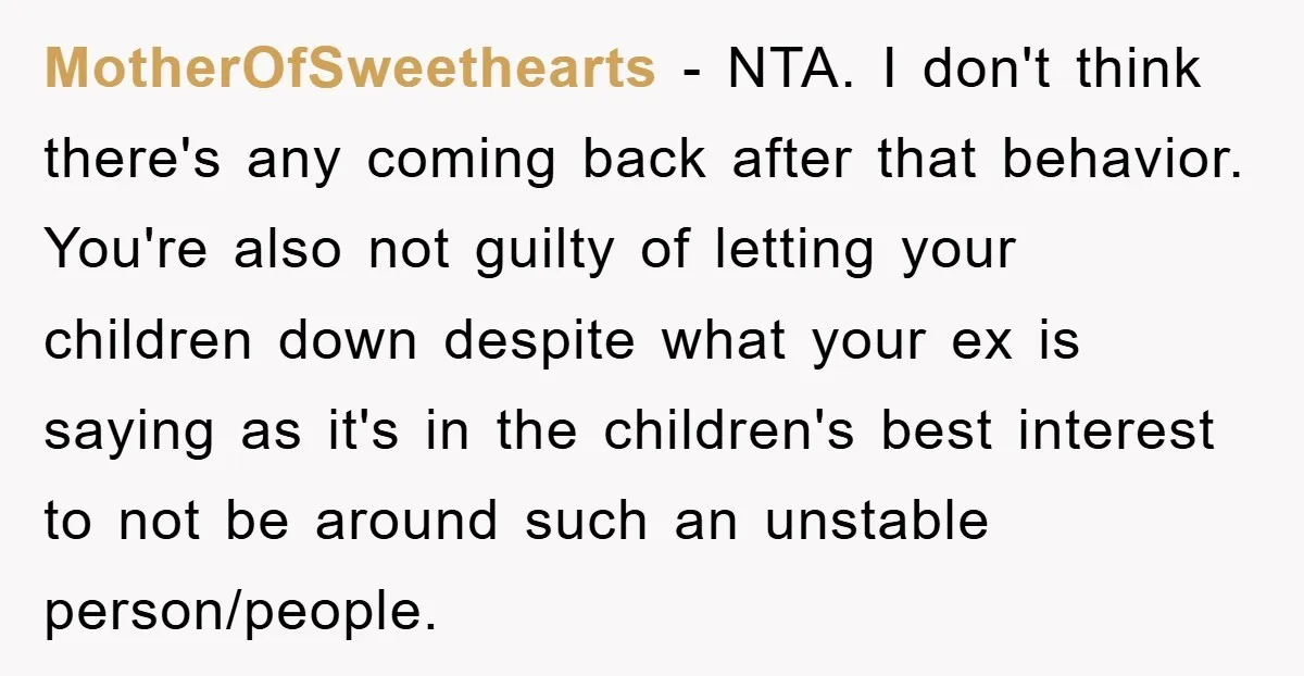 MotherOfSweethearts − NTA. I don't think there's any coming back after that behavior. You're also not guilty of letting your children down despite what your ex is saying as it's...
