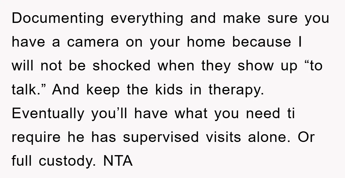 Documenting everything and make sure you have a camera on your home because I will not be shocked when they show up “to talk.” And keep the kids in therapy....