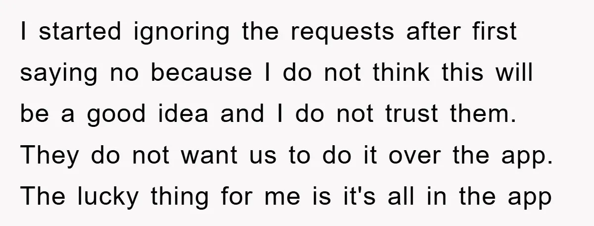 I started ignoring the requests after first saying no because I do not think this will be a good idea and I do not trust them. They do not want...