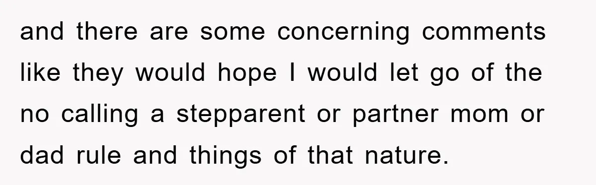 and there are some concerning comments like they would hope I would let go of the no calling a stepparent or partner mom or dad rule and things of that...