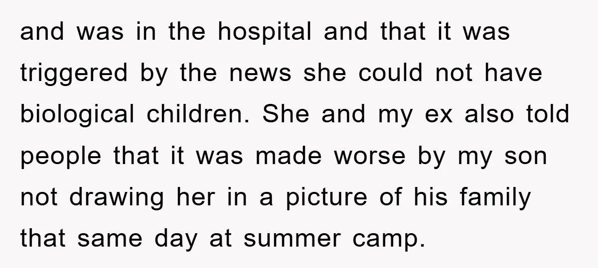 and was in the hospital and that it was triggered by the news she could not have biological children. She and my ex also told people that it was made...