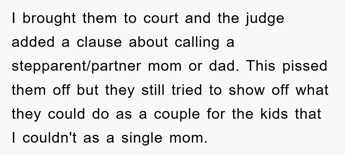 I brought them to court and the judge added a clause about calling a stepparent/partner mom or dad. This pissed them off but they still tried to show off what...